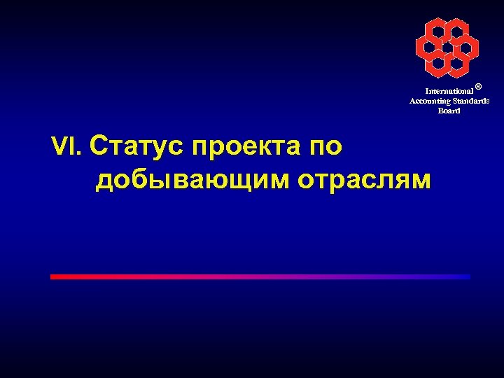 International ® Accounting Standards Board VI. Статус проекта по добывающим отраслям 