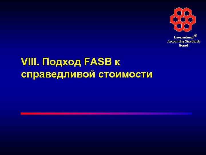 International ® Accounting Standards Board VIII. Подход FASB к справедливой стоимости 