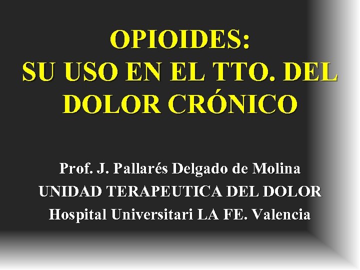 OPIOIDES: SU USO EN EL TTO. DEL DOLOR CRÓNICO Prof. J. Pallarés Delgado de