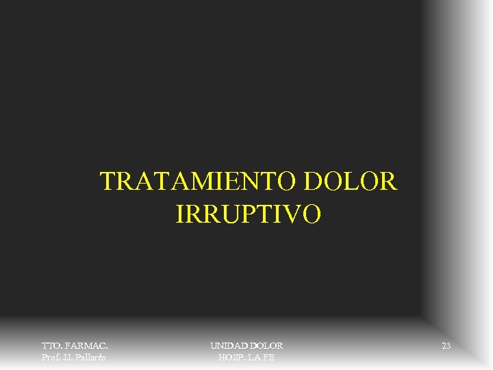 TRATAMIENTO DOLOR IRRUPTIVO TTO. FARMAC. Prof. JJ. Pallarés UNIDAD DOLOR HOSP. LA FE 23