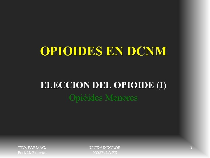 OPIOIDES EN DCNM ELECCION DEL OPIOIDE (I) Opióides Menores TTO. FARMAC. Prof. JJ. Pallarés