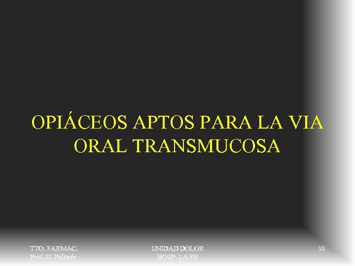 OPIÁCEOS APTOS PARA LA VIA ORAL TRANSMUCOSA TTO. FARMAC. Prof. JJ. Pallarés UNIDAD DOLOR