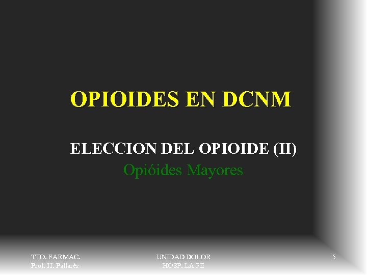 OPIOIDES EN DCNM ELECCION DEL OPIOIDE (II) Opióides Mayores TTO. FARMAC. Prof. JJ. Pallarés