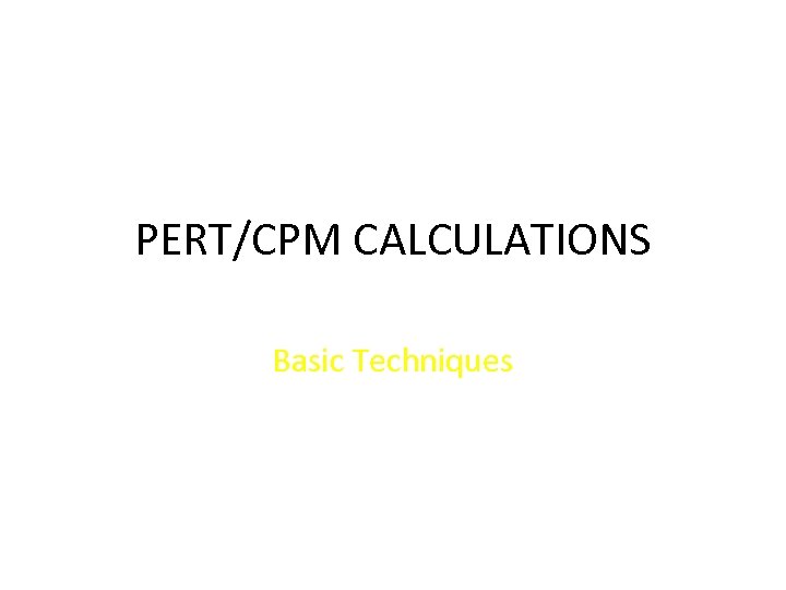 PERT/CPM CALCULATIONS Basic Techniques 