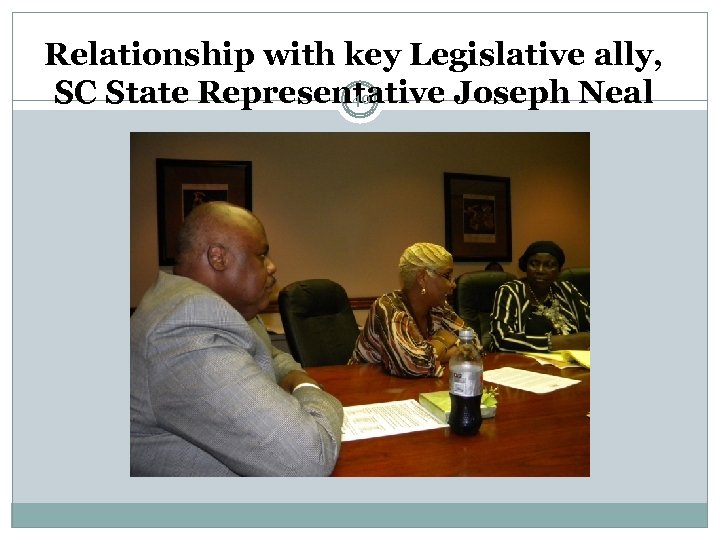 Relationship with key Legislative ally, SC State Representative Joseph Neal 40 