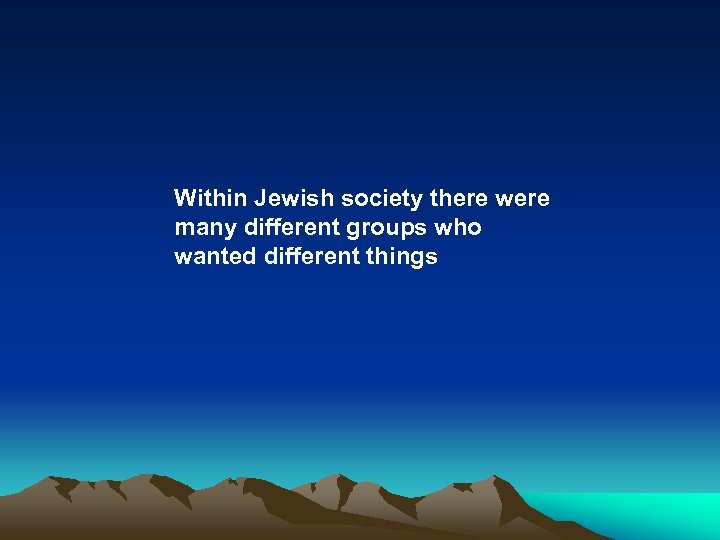 Within Jewish society there were many different groups who wanted different things 