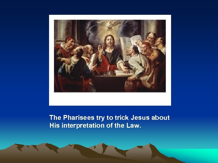 The Pharisees try to trick Jesus about His interpretation of the Law. 