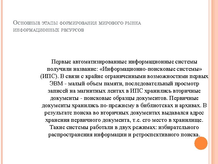 ОСНОВНЫЕ ЭТАПЫ ФОРМИРОВАНИЯ МИРОВОГО РЫНКА ИНФОРМАЦИОННЫХ РЕСУРСОВ Первые автоматизированные информационные системы получили название: «Информационно-поисковые