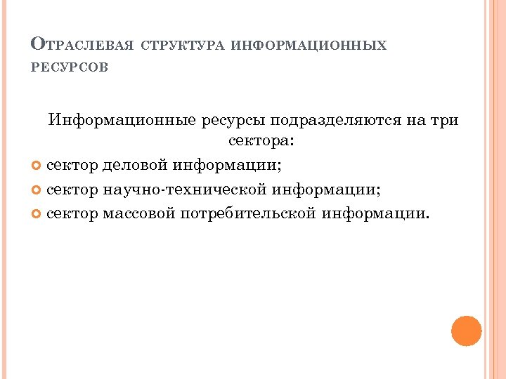 ОТРАСЛЕВАЯ СТРУКТУРА ИНФОРМАЦИОННЫХ РЕСУРСОВ Информационные ресурсы подразделяются на три сектора: сектор деловой информации; сектор