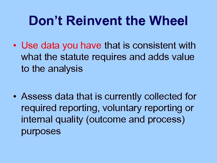 Don’t Reinvent the Wheel • Use data you have that is consistent with what