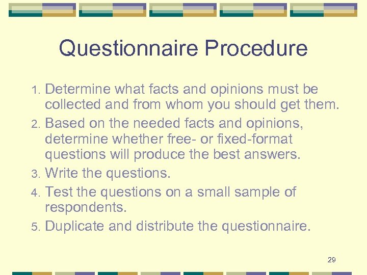 Questionnaire Procedure Determine what facts and opinions must be collected and from whom you