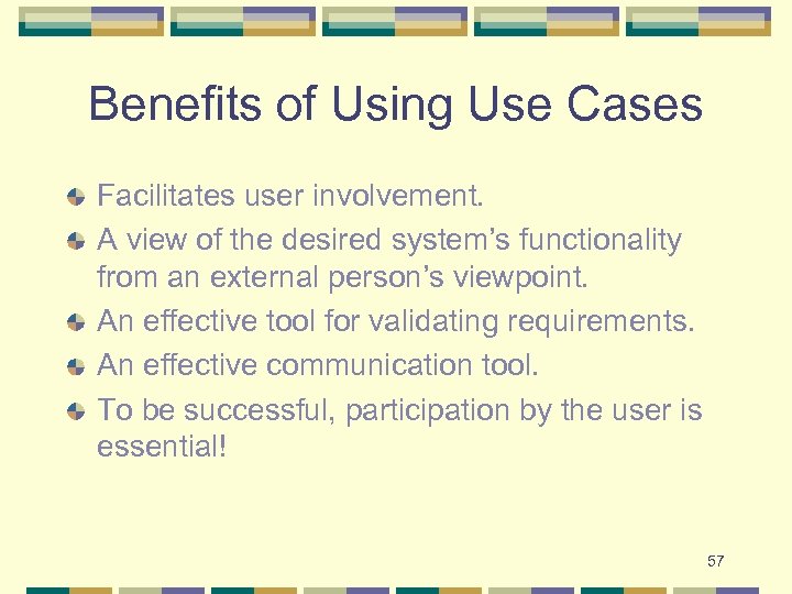 Benefits of Using Use Cases Facilitates user involvement. A view of the desired system’s