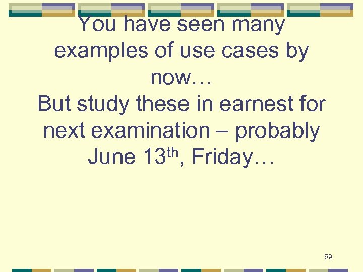 You have seen many examples of use cases by now… But study these in