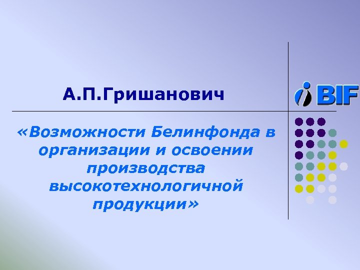 А. П. Гришанович «Возможности Белинфонда в организации и освоении производства высокотехнологичной продукции» 