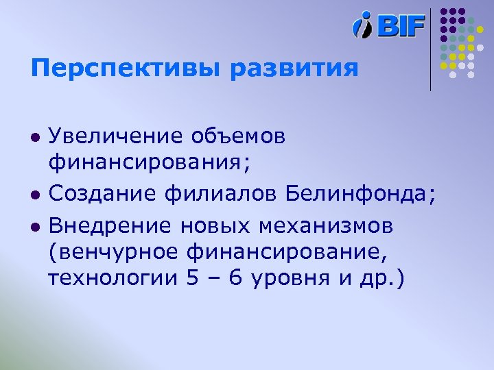 Перспективы развития l l l Увеличение объемов финансирования; Создание филиалов Белинфонда; Внедрение новых механизмов