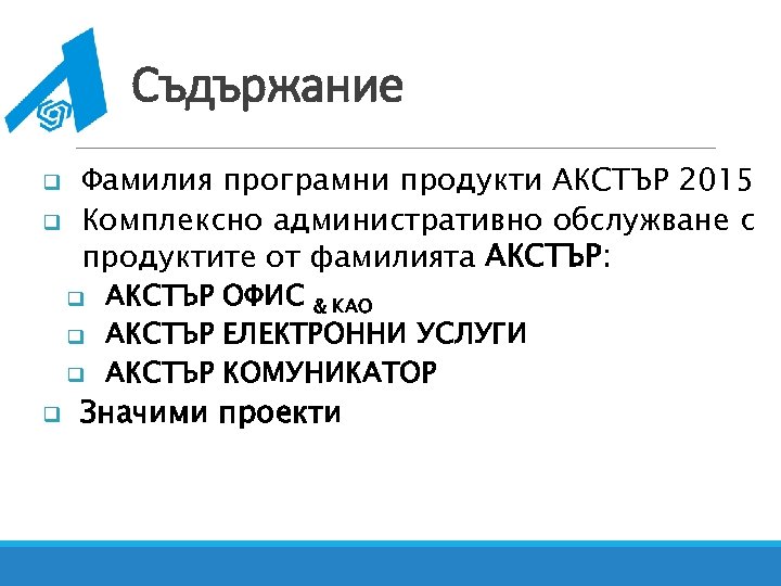 Съдържание q q Фамилия програмни продукти АКСТЪР 2015 Комплексно административно обслужване с продуктите от