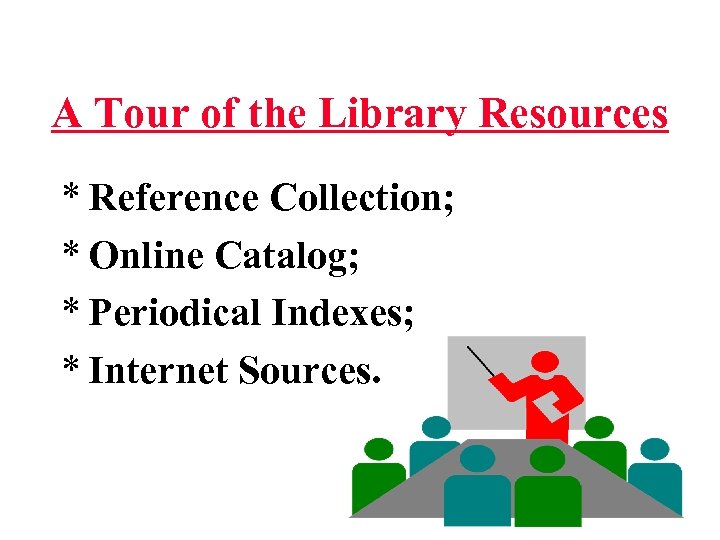 A Tour of the Library Resources * Reference Collection; * Online Catalog; * Periodical