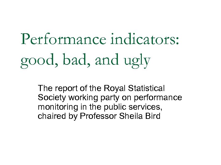 Performance indicators: good, bad, and ugly The report of the Royal Statistical Society working