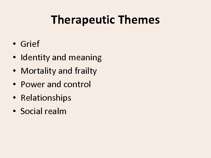 Therapeutic Themes • • • Grief Identity and meaning Mortality and frailty Power and