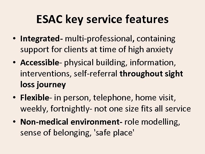 ESAC key service features • Integrated- multi-professional, containing support for clients at time of