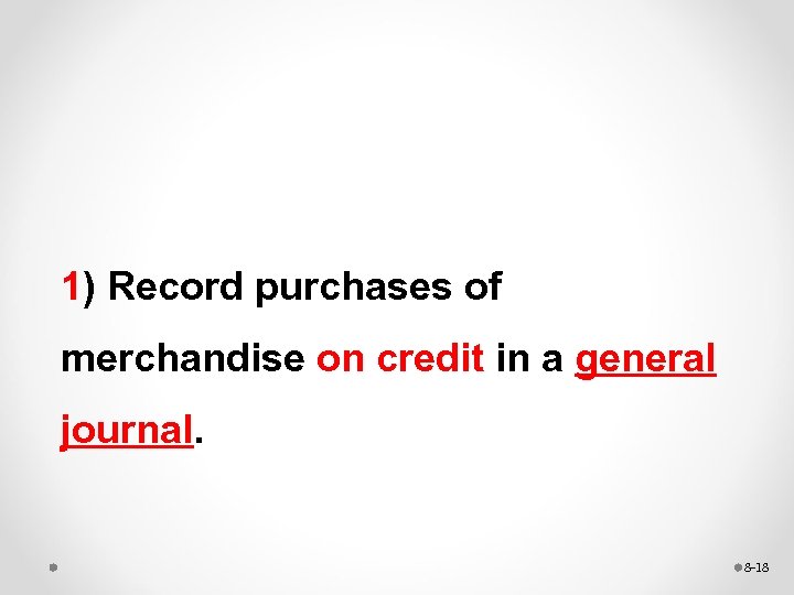1) Record purchases of merchandise on credit in a general journal. 8 -18 