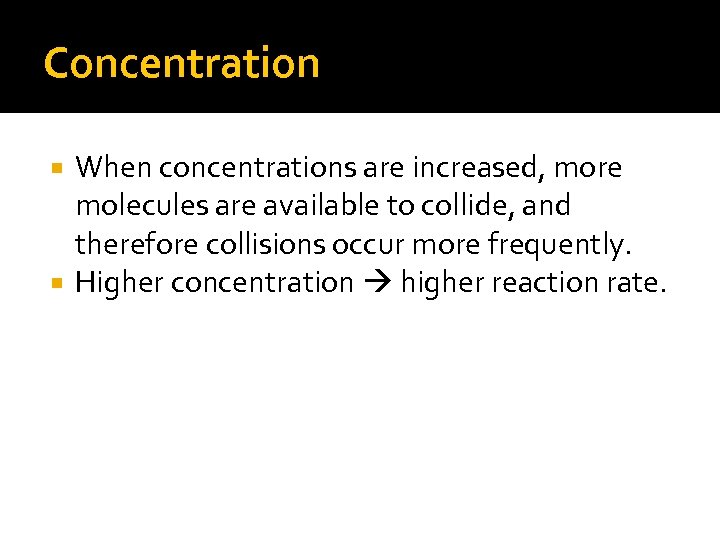 Concentration When concentrations are increased, more molecules are available to collide, and therefore collisions