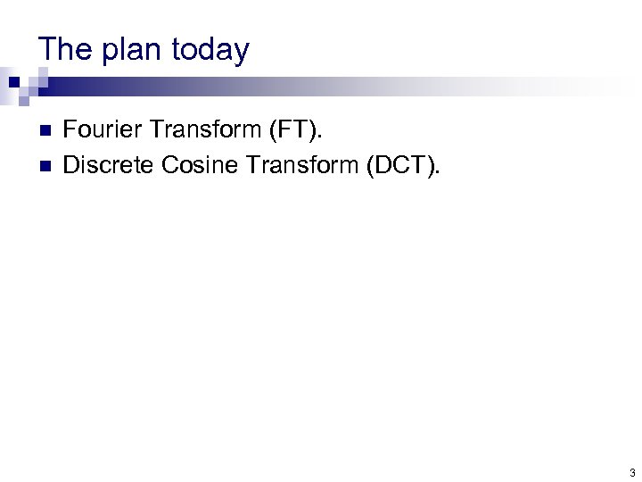 The plan today n n Fourier Transform (FT). Discrete Cosine Transform (DCT). 3 