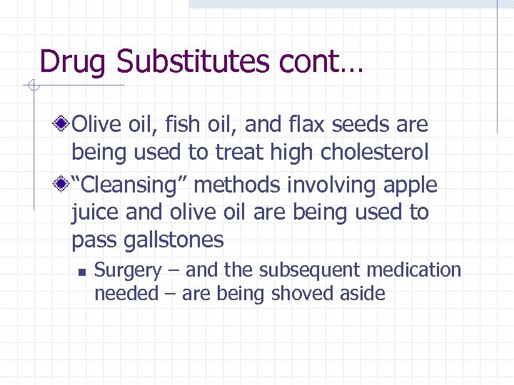 Drug Substitutes cont… Olive oil, fish oil, and flax seeds are being used to