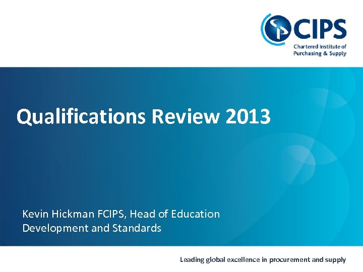 Qualifications Review 2013 Kevin Hickman FCIPS, Head of Education Development and Standards 18 Leading
