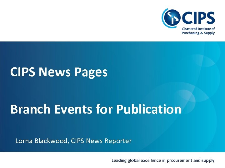 CIPS News Pages Branch Events for Publication Lorna Blackwood, CIPS News Reporter 69 Leading