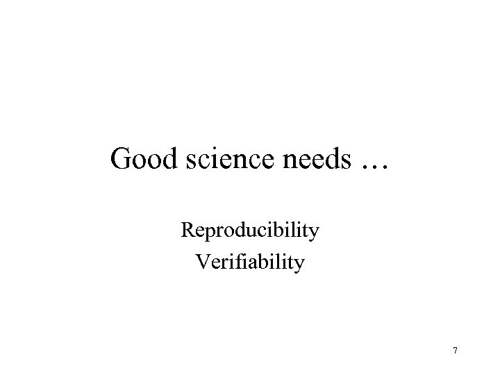 Good science needs … Reproducibility Verifiability 7 