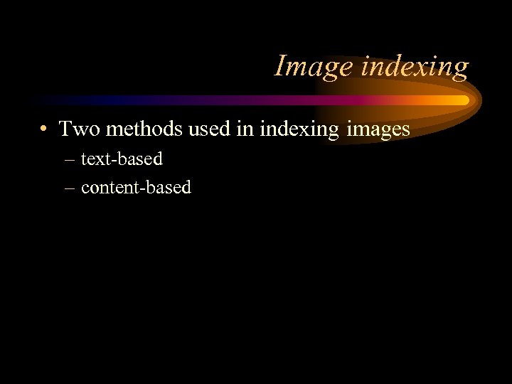 Image indexing • Two methods used in indexing images – text-based – content-based 