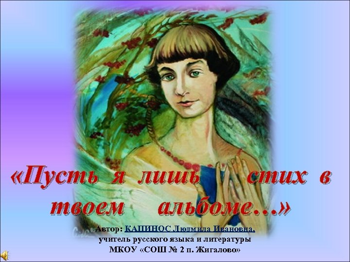  «Пусть я лишь стих в твоем альбоме…» Автор: КАПИНОС Людмила Ивановна, учитель русского