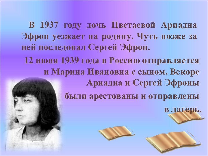 В 1937 году дочь Цветаевой Ариадна Эфрон уезжает на родину. Чуть позже за ней