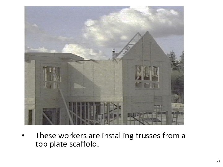  • These workers are installing trusses from a top plate scaffold. 76 