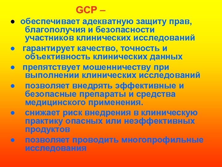 GCP – ● обеспечивает адекватную защиту прав, благополучия и безопасности участников клинических исследований ●