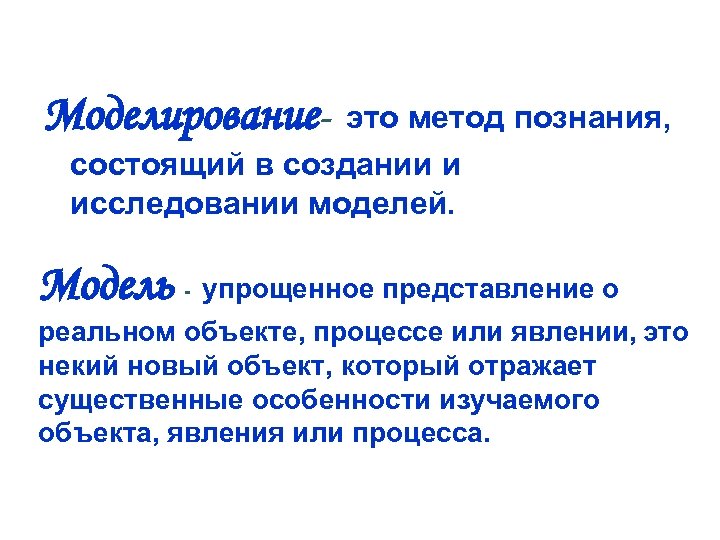 Моделирование- это метод познания, состоящий в создании и исследовании моделей. Модель - упрощенное представление