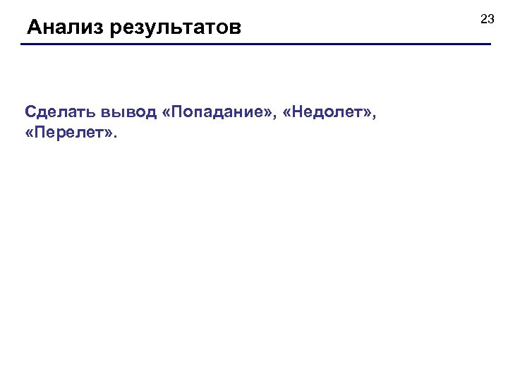 Анализ результатов Сделать вывод «Попадание» , «Недолет» , «Перелет» . 23 