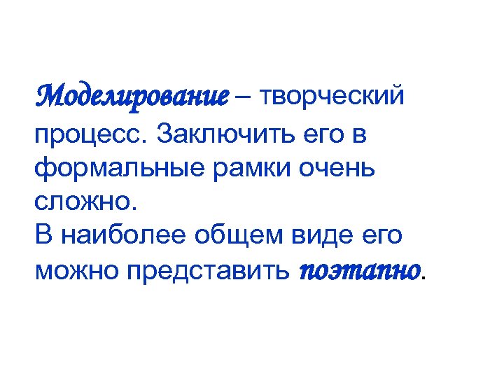 Моделирование – творческий процесс. Заключить его в формальные рамки очень сложно. В наиболее общем