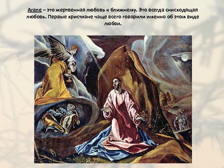 Агапе – это жертвенная любовь к ближнему. Это всегда снисходящая любовь. Первые христиане чаще