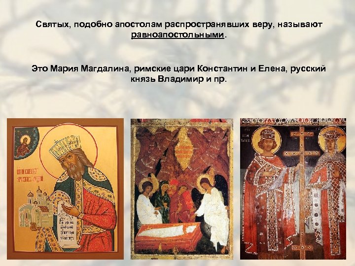 Святых, подобно апостолам распространявших веру, называют равноапостольными. Это Мария Магдалина, римские цари Константин и