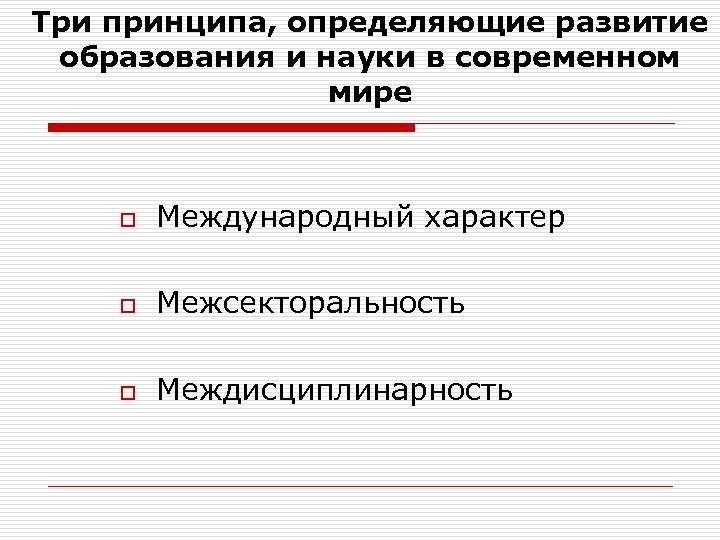 Три принципа, определяющие развитие образования и науки в современном мире o Международный характер o