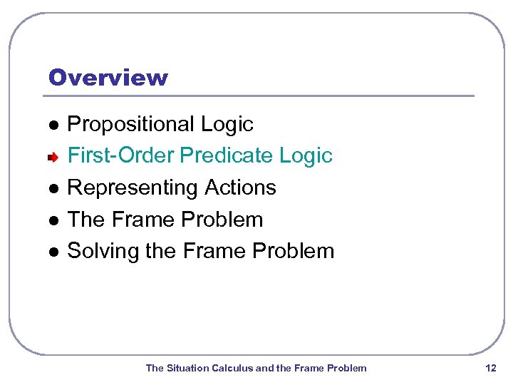 Overview l l Propositional Logic First-Order Predicate Logic Representing Actions The Frame Problem Solving