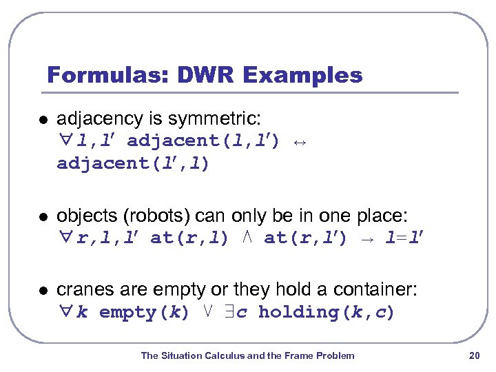 Formulas: DWR Examples l adjacency is symmetric: ∀l, l adjacent(l, l ) ↔ adjacent(l