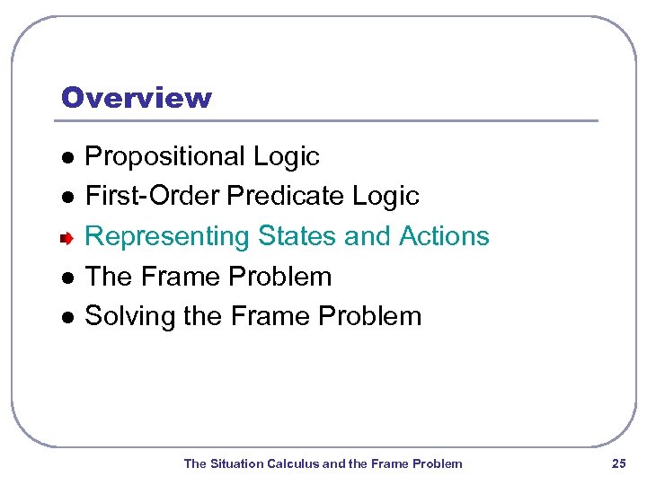 Overview l l Propositional Logic First-Order Predicate Logic Representing States and Actions The Frame