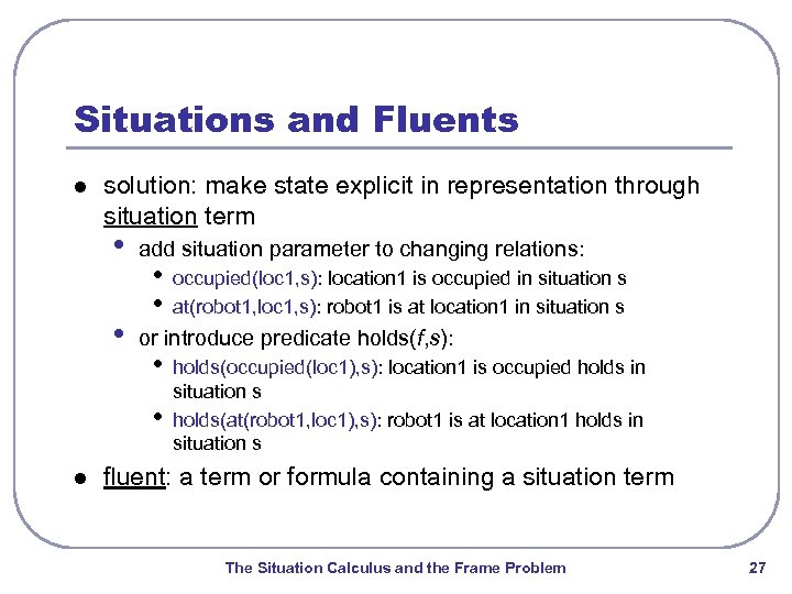 Situations and Fluents l solution: make state explicit in representation through situation term •