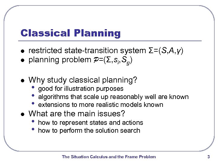 Classical Planning l restricted state-transition system Σ=(S, A, γ) planning problem P=(Σ, si, Sg)