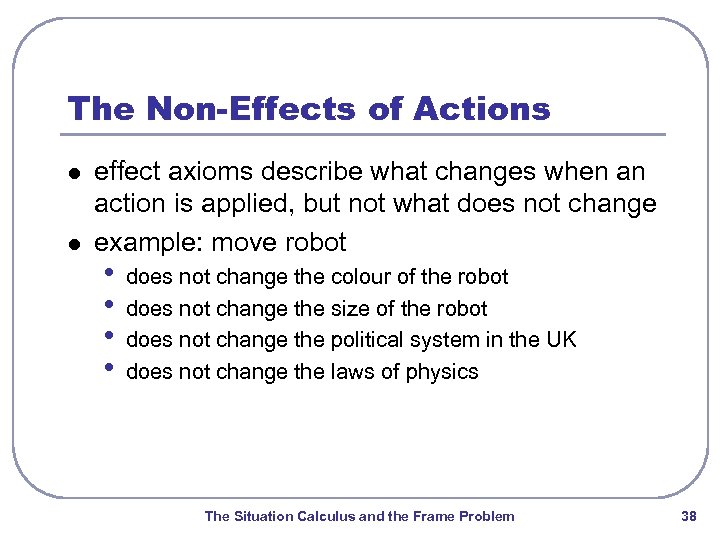 The Non-Effects of Actions l l effect axioms describe what changes when an action