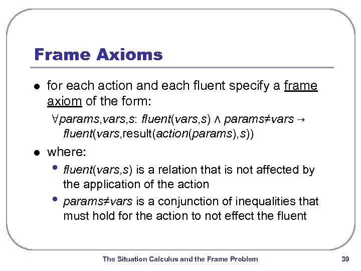 Frame Axioms l for each action and each fluent specify a frame axiom of