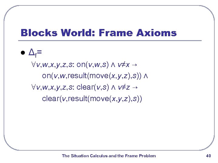 Blocks World: Frame Axioms l Δf = ∀v, w, x, y, z, s: on(v,